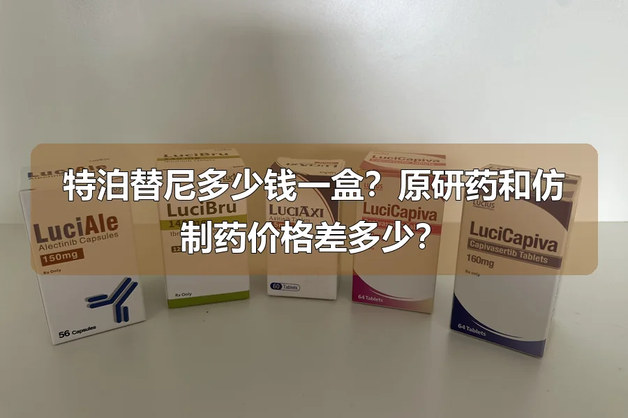 特泊替尼多少钱一盒？原研药和仿制药价格差多少？